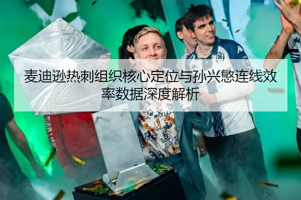 麦迪逊热刺组织核心定位与孙兴慜连线效率数据深度解析