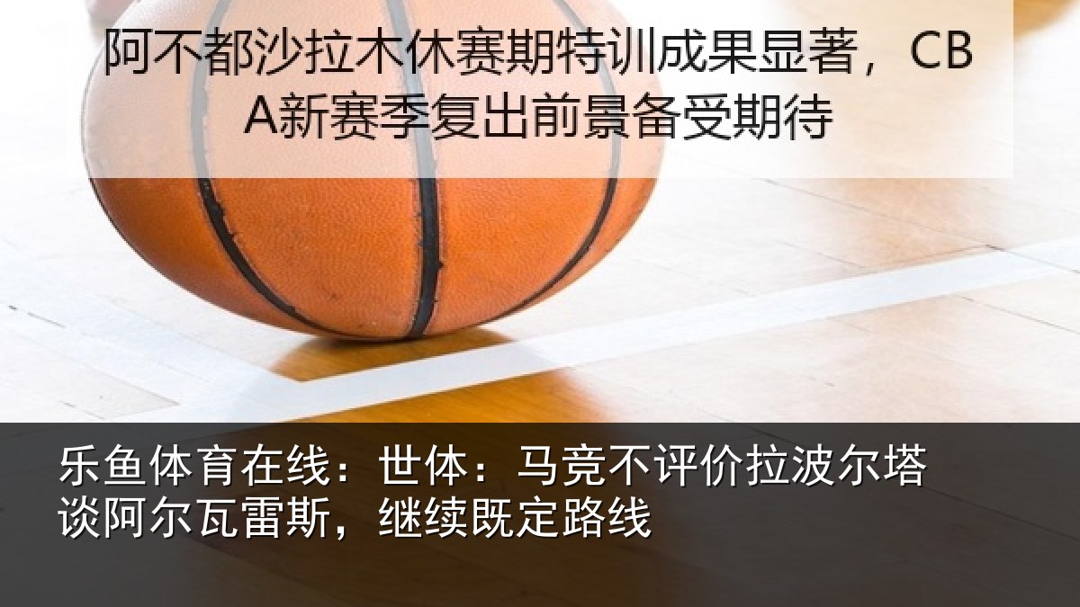 乐鱼体育在线：世体相关情况塔谈相关情况定路线