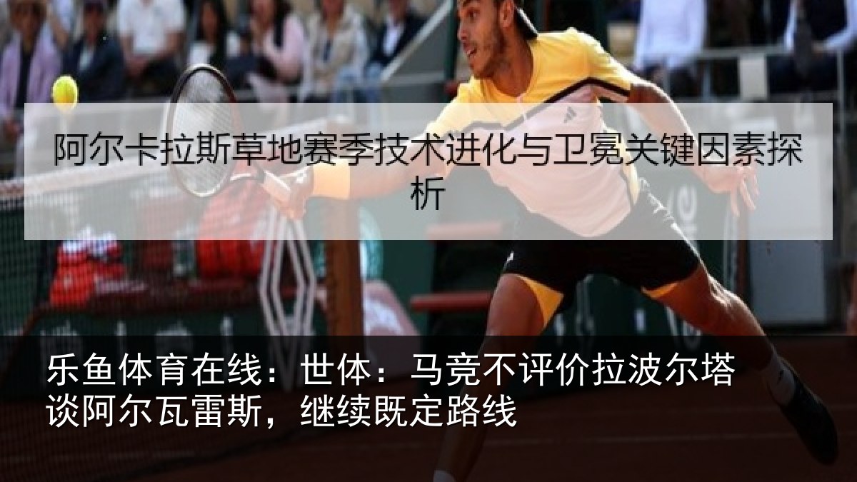 乐鱼体育在线:世体:马竞不评价拉波尔塔谈阿尔瓦雷斯,继续既定路线
