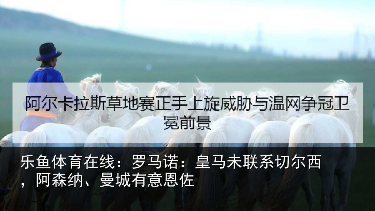 乐鱼体育在线:罗马诺:皇马未联系切尔西,阿森纳、曼城有意恩佐