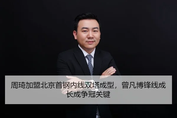 周琦加盟北京首钢内线双塔成型，曾凡博锋线成长成争冠关键