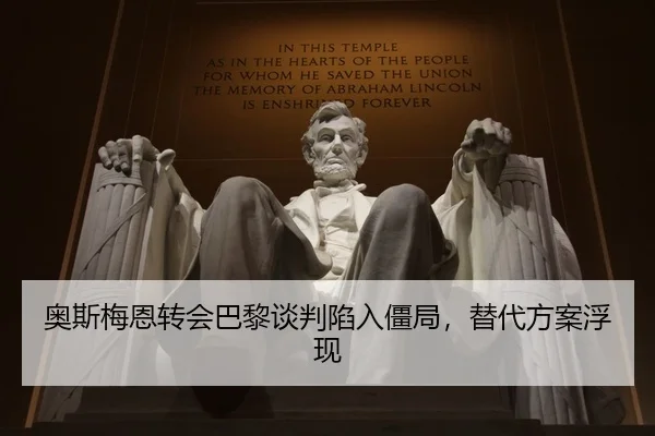 奥斯梅恩转会巴黎谈判陷入僵局，替代方案浮现