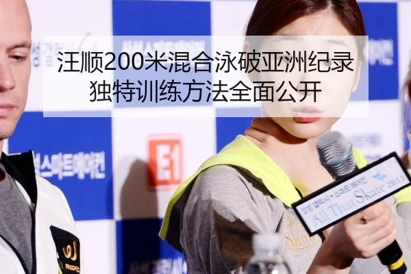 汪顺200米混合泳破亚洲纪录 独特训练方法全面公开