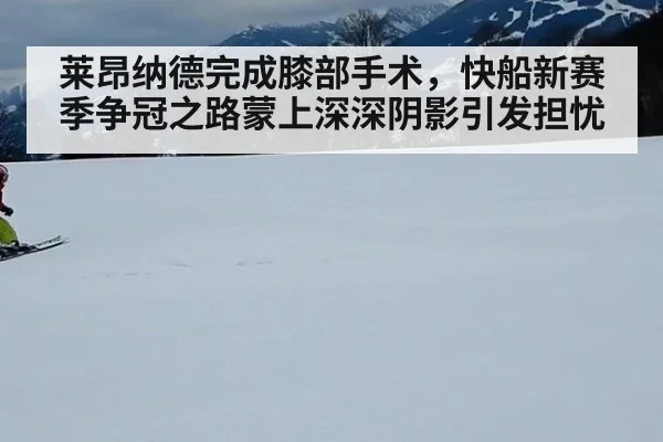 莱昂纳德完成膝部手术,快船新赛季争冠之路蒙上深深阴影引发担忧
