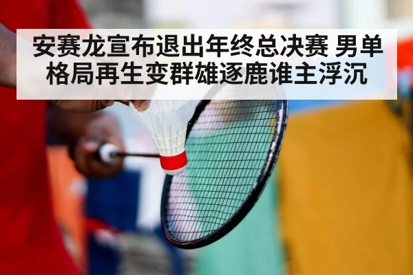 安赛龙宣布退出年终总决赛 男单格局再生变群雄逐鹿谁主浮沉