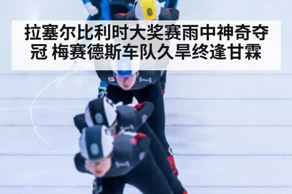拉塞尔比利时大奖赛雨中神奇夺冠 梅赛德斯车队久旱终逢甘霖