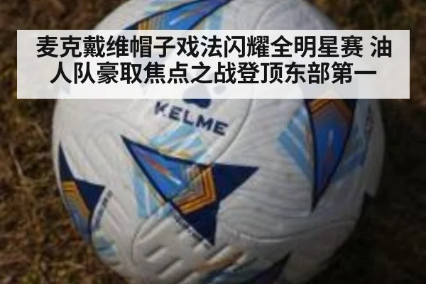 麦克戴维帽子戏法闪耀全明星赛 油人队豪取焦点之战登顶东部第一