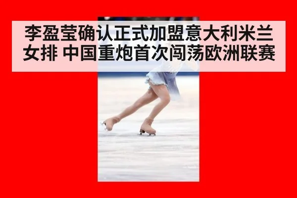 李盈莹确认正式加盟意大利米兰女排 中国重炮首次闯荡欧洲联赛