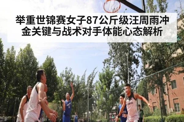 举重世锦赛女子87公斤级汪周雨冲金关键与战术对手体能心态解析