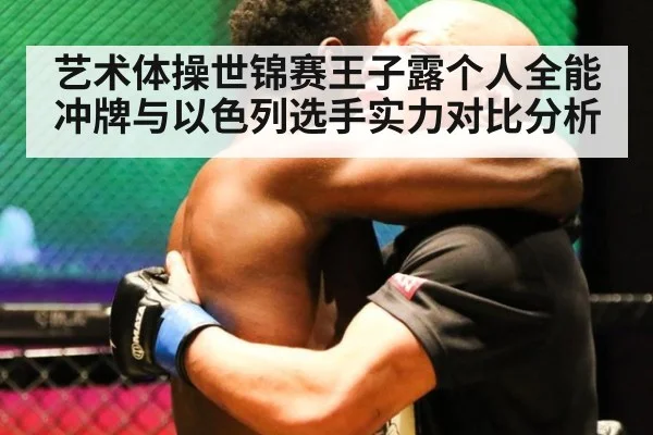艺术体操世锦赛王子露个人全能冲牌与以色列选手实力对比分析
